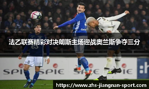 法乙联赛精彩对决朗斯主场迎战奥兰斯争夺三分