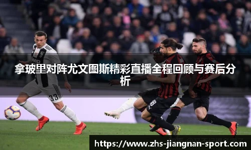 拿玻里对阵尤文图斯精彩直播全程回顾与赛后分析